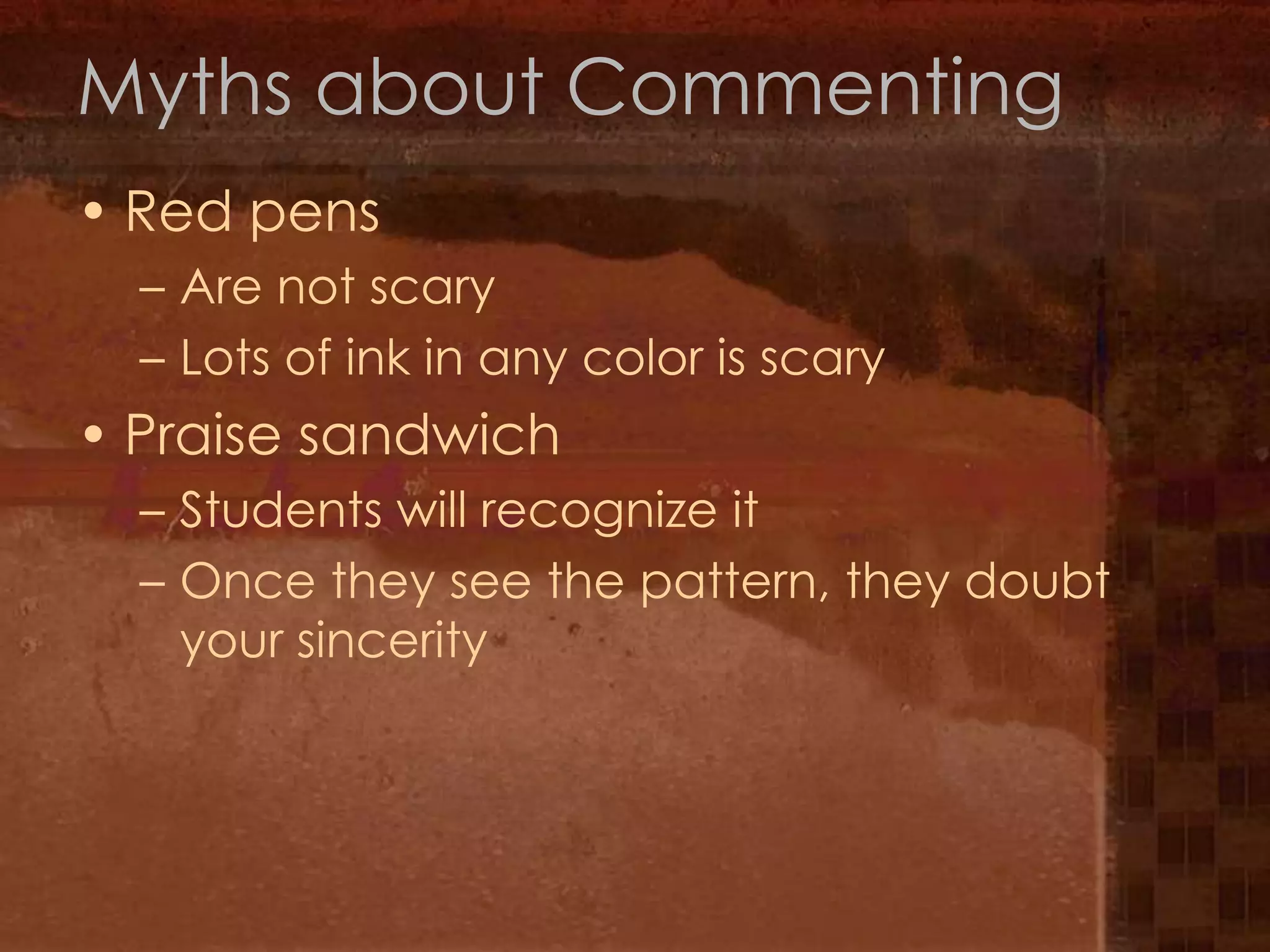 Myths about CommentingRed pens Are not scary Lots of ink in any color is scaryPraise sandwichStudents will recognize itOnce they see the pattern, they doubt your sincerity