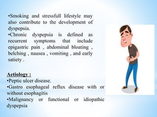 Aetiology :
•Peptic ulcer disease.
•Gastro esophageal reflux disease with or
without esophagitis
•Malignancy or functional...