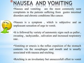 *
•Nausea and vomiting are the most commonly seen
complaints in the patients suffering from gastro intestinal
disorders an...