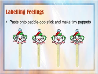 Labelling Feelings
• Paste onto paddle-pop stick and make tiny puppets
 