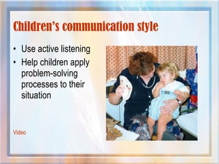Children’s communication style
• Use active listening
• Help children apply
problem-solving
processes to their
situation
Video
 
