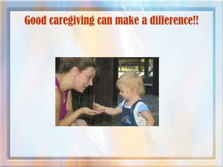 Good caregiving can make a difference!!
 