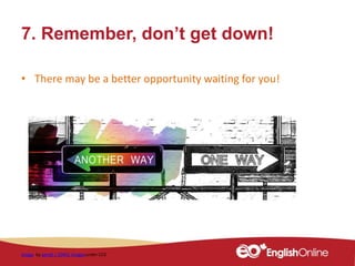 7. Remember, don’t get down!
• There may be a better opportunity waiting for you!
Image by geralt / 10455 imagesunder CC0
 