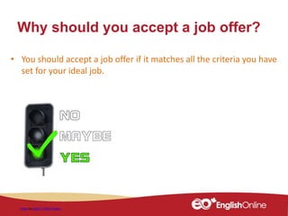 Why should you accept a job offer?
Image by geralt / 10515 images
• You should accept a job offer if it matches all the criteria you have
set for your ideal job.
 