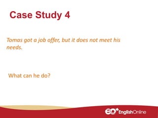 Case Study 4
Tomas got a job offer, but it does not meet his
needs.
What can he do?
 