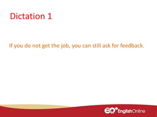 Dictation 1
If you do not get the job, you can still ask for feedback.
 