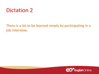 Dictation 2
There is a lot to be learned simply by participating in a
job interview.
 