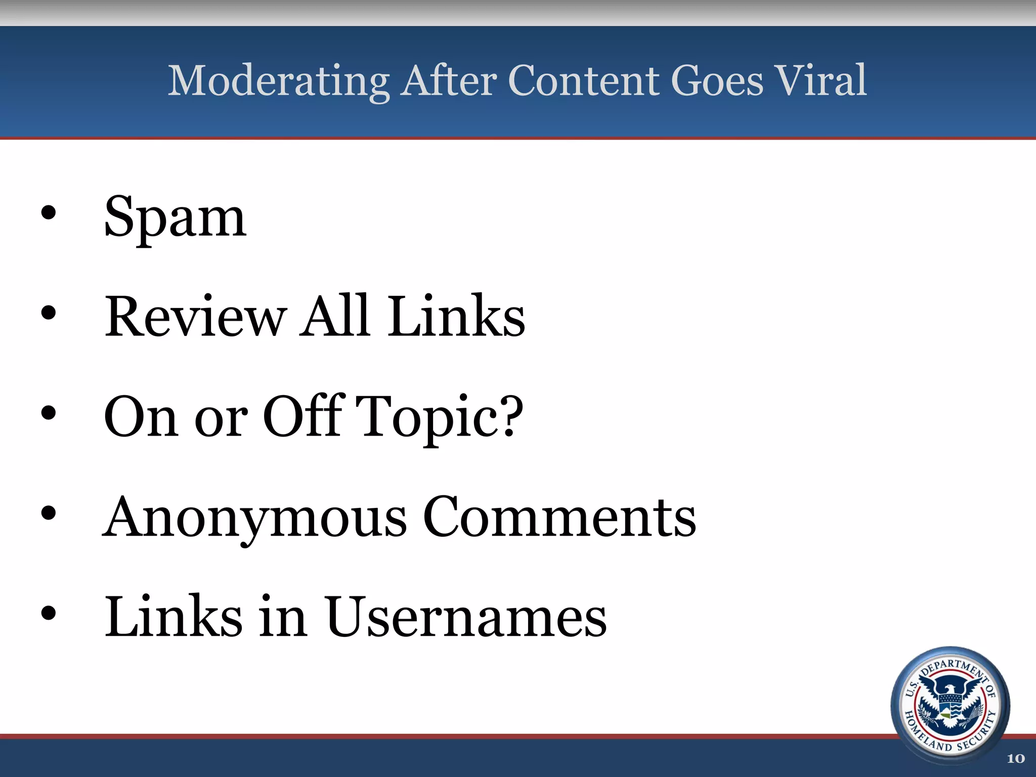 Moderating After Content Goes Viral
10
• Spam
• Review All Links
• On or Off Topic?
• Anonymous Comments
• Links in Usernames
