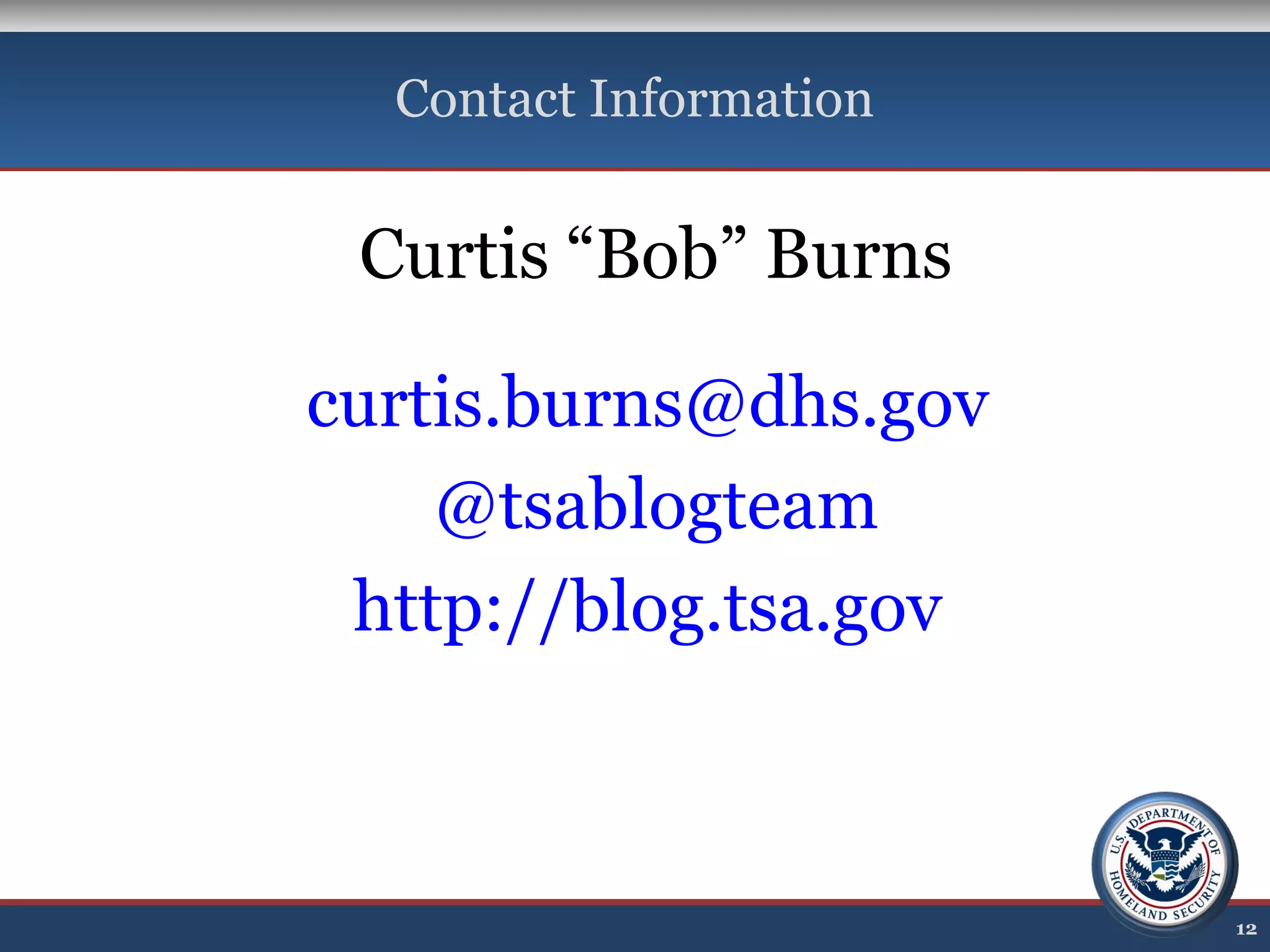 Contact Information
12
Curtis “Bob” Burns
curtis.burns@dhs.gov
@tsablogteam
http://blog.tsa.gov