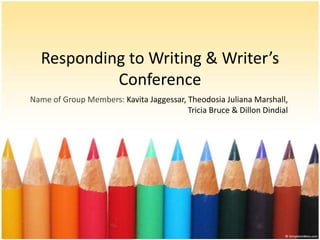 Responding to Writing & Writer’s
           Conference
Name of Group Members: Kavita Jaggessar, Theodosia Juliana Marshall,
                                         Tricia Bruce & Dillon Dindial
 