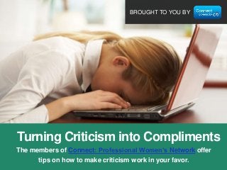 BROUGHT TO YOU BY

Turning Criticism into Compliments
The members of Connect: Professional Women’s Network offer
tips on how to make criticism work in your favor.

 