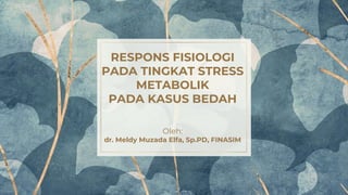 RESPONS FISIOLOGI
PADA TINGKAT STRESS
METABOLIK
PADA KASUS BEDAH
Oleh:
dr. Meldy Muzada Elfa, Sp.PD, FINASIM
 