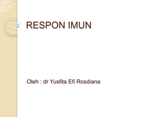 RESPON IMUN

Oleh : dr Yusfita Efi Rosdiana

 