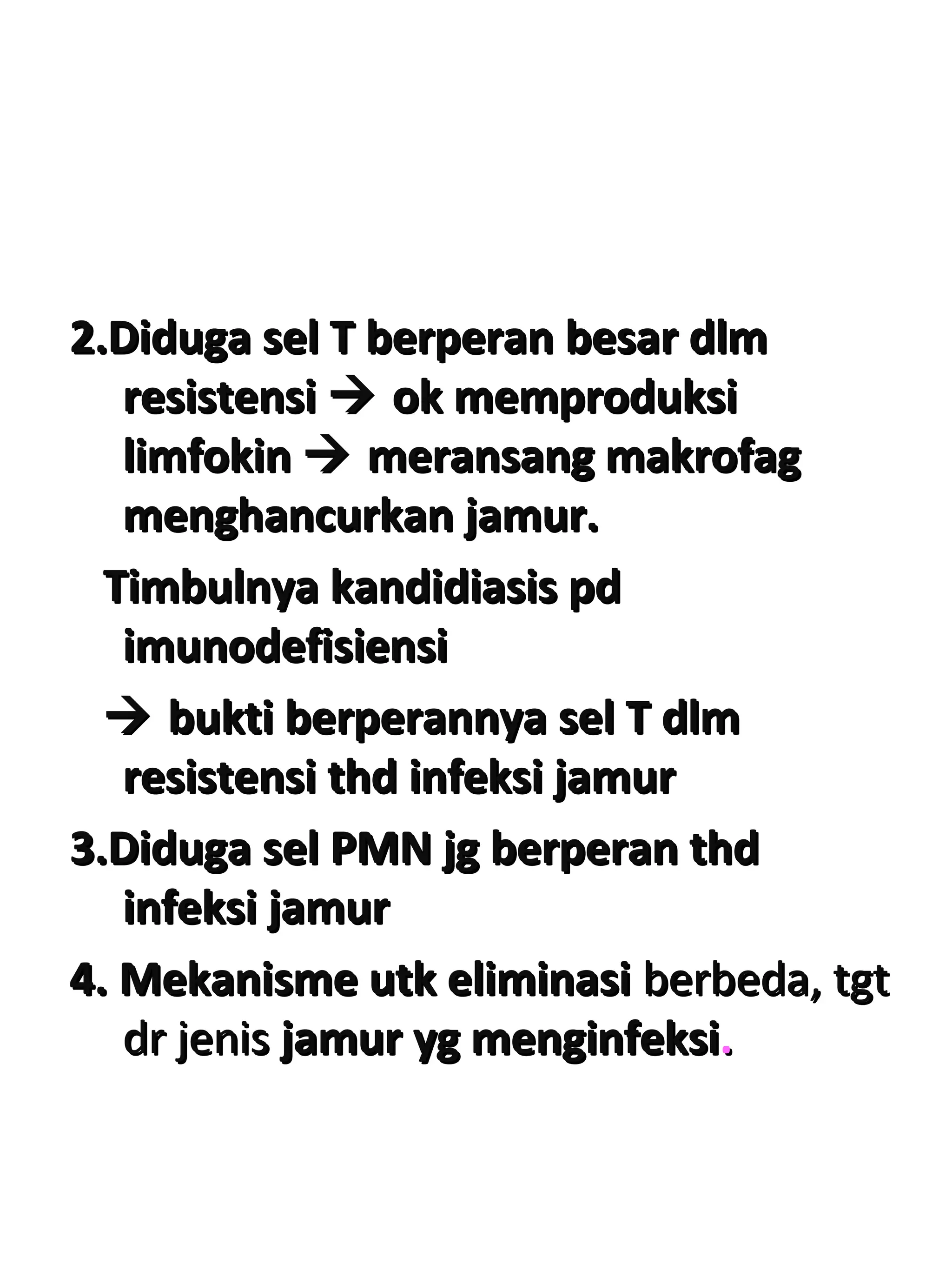 2.Diduga sel T berperan besar dlm2.Diduga sel T berperan besar dlm
resistensiresistensi  ok memproduksiok memproduksi
limfokinlimfokin  meransang makrofagmeransang makrofag
menghancurkan jamur.menghancurkan jamur.
Timbulnya kandidiasis pdTimbulnya kandidiasis pd
imunodefisiensiimunodefisiensi
 bukti berperannya sel T dlmbukti berperannya sel T dlm
resistensi thd infeksi jamurresistensi thd infeksi jamur
3.Diduga sel PMN jg berperan thd3.Diduga sel PMN jg berperan thd
infeksi jamurinfeksi jamur
4. Mekanisme utk eliminasi4. Mekanisme utk eliminasi berbeda, tgtberbeda, tgt
dr jenisdr jenis jamur yg menginfeksijamur yg menginfeksi..
 