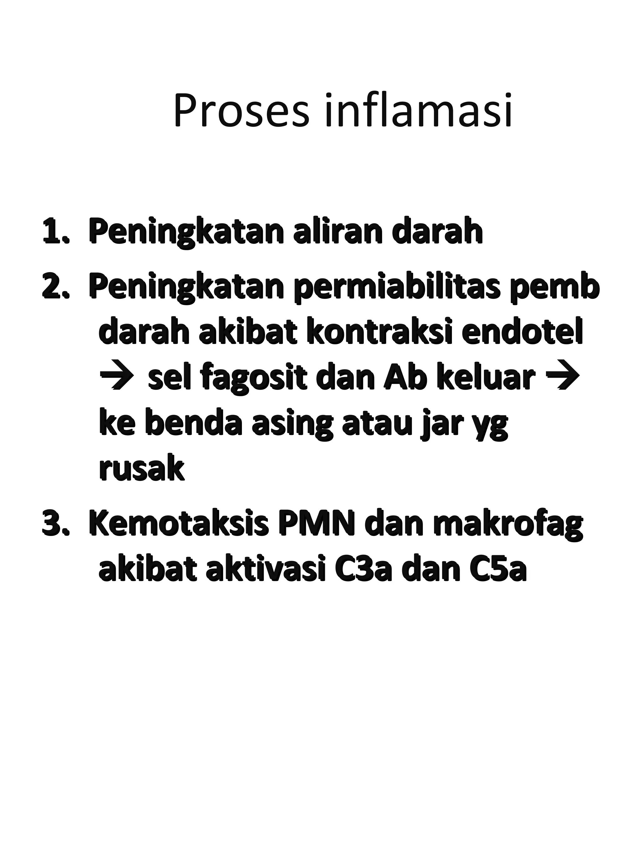 Proses inflamasi
1. Peningkatan aliran darah1. Peningkatan aliran darah
2. Peningkatan permiabilitas pemb2. Peningkatan permiabilitas pemb
darah akibat kontraksi endoteldarah akibat kontraksi endotel
 sel fagosit dan Ab keluarsel fagosit dan Ab keluar 
ke benda asing atau jar ygke benda asing atau jar yg
rusakrusak
3. Kemotaksis PMN dan makrofag3. Kemotaksis PMN dan makrofag
akibat aktivasi C3a dan C5aakibat aktivasi C3a dan C5a
 