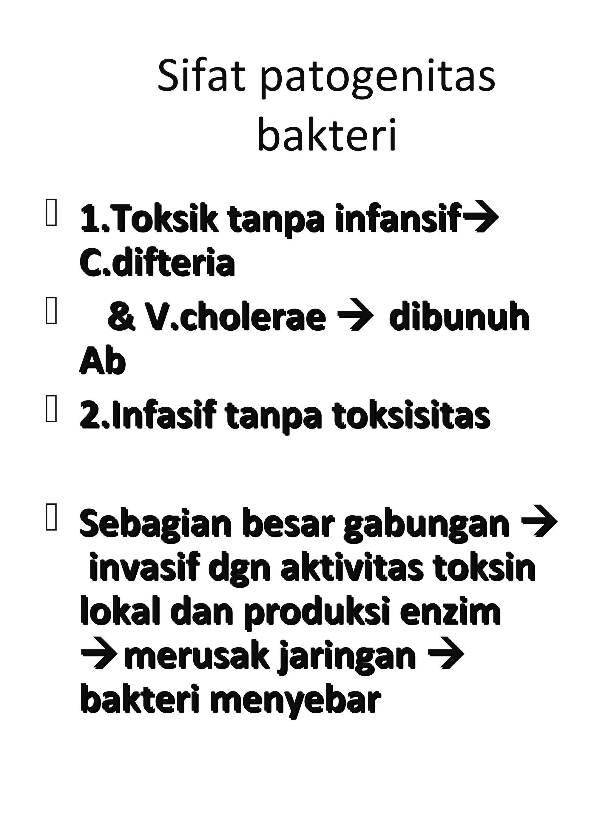 Sifat patogenitas
bakteri
 1.Toksik tanpa infansif1.Toksik tanpa infansif
C.difteriaC.difteria
 & V.cholerae& V.cholerae  dibunuhdibunuh
AbAb
 2.Infasif tanpa toksisitas2.Infasif tanpa toksisitas
 Sebagian besar gabunganSebagian besar gabungan 
invasif dgn aktivitas toksininvasif dgn aktivitas toksin
lokal dan produksi enzimlokal dan produksi enzim
merusak jaringanmerusak jaringan 
bakteri menyebarbakteri menyebar
 