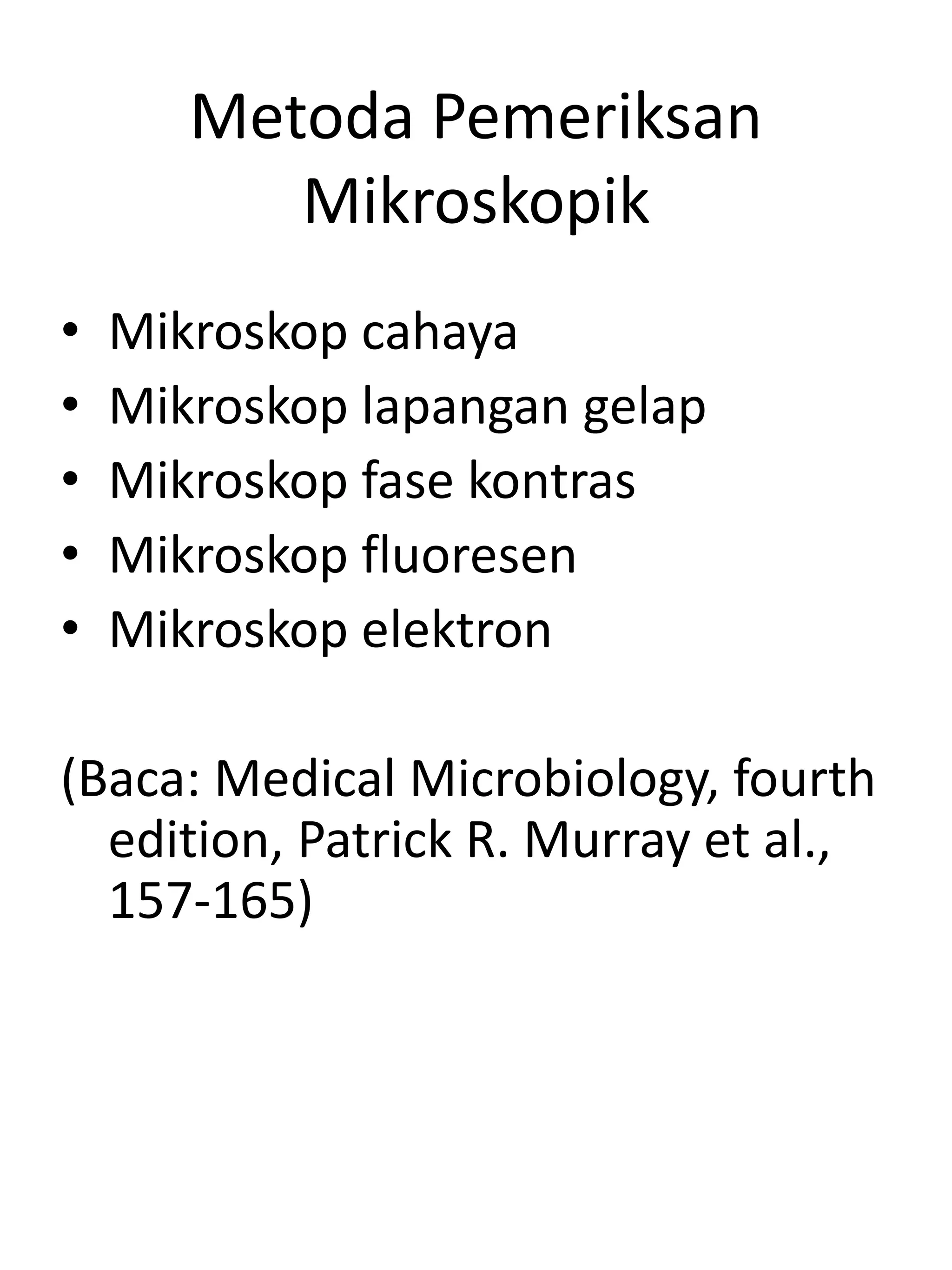 Metoda Pemeriksan
Mikroskopik
• Mikroskop cahaya
• Mikroskop lapangan gelap
• Mikroskop fase kontras
• Mikroskop fluoresen
• Mikroskop elektron
(Baca: Medical Microbiology, fourth
edition, Patrick R. Murray et al.,
157-165)
 