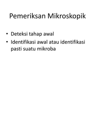 Pemeriksan Mikroskopik
• Deteksi tahap awal
• Identifikasi awal atau identifikasi
pasti suatu mikroba
 