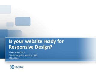 Is your website ready for
Responsive Design?
Thomas Robbins
Chief Evangelist Kentico CMS
@trobbins
 