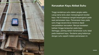 Kerusakan Kayu Akibat Suhu
Tinggi rendahnya suhu dalam jangka waktu
cukup lama tentu akan mempengaruhi kondisi
kayu. Hal i...