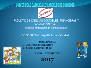 FACULTAD DE CIENCIAS CONTABLES, FINANCIERAS Y
ADMINISTRATIVAS
escuela profesional de administración
DOCENTE: MG. Goyo De la cruz Mirabal
 