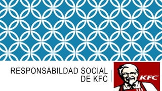RESPONSABILDAD SOCIAL
DE KFC
 