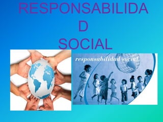 RESPONSABILIDA
D
SOCIAL
 
