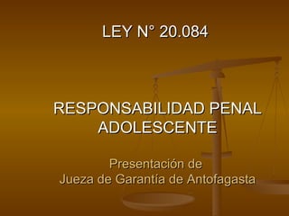 LEY N° 20.084  RESPONSABILIDAD PENAL ADOLESCENTE Presentación de  Jueza de Garantía de Antofagasta 