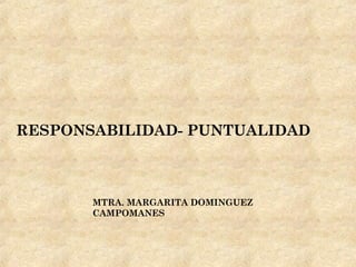 RESPONSABILIDAD- PUNTUALIDAD



       MTRA. MARGARITA DOMINGUEZ
       CAMPOMANES
 