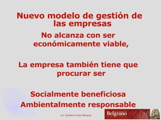 Nuevo modelo de gestión de las empresas No alcanza con ser económicamente viable, La empresa también tiene que procurar ser Socialmente beneficiosa Ambientalmente responsable 