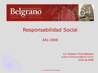 Responsabilidad Social Año 2008 Lic. Gustavo Vivas Márquez [email_address] Junio de 2008 