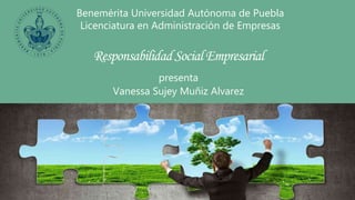 Responsabilidad Social Empresarial
Benemérita Universidad Autónoma de Puebla
Licenciatura en Administración de Empresas
presenta
Vanessa Sujey Muñiz Alvarez
 