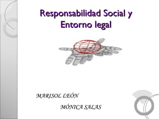 Responsabilidad Social y Entorno legal MARISOL LEÓN MÓNICA SALAS 