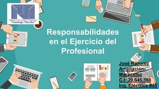 Responsabilidades
en el Ejercicio del
Profesional
José Ramírez
Ampliación-
Maracaibo
C.I: 29.645.388
Ing. Eléctrica #43
 