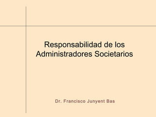 Responsabilidad de los
Administradores Societarios
Dr. Francisco Junyent Bas
 