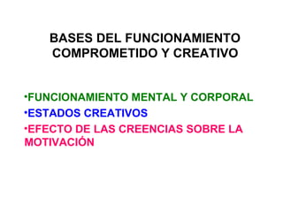BASES DEL FUNCIONAMIENTO COMPROMETIDO Y CREATIVO FUNCIONAMIENTO MENTAL Y CORPORAL ESTADOS CREATIVOS  EFECTO DE LAS CREENCIAS SOBRE LA MOTIVACIÓN  