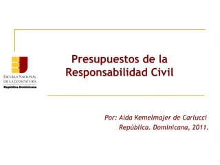 Presupuestos de la
Responsabilidad Civil
Por: Aída Kemelmajer de Carlucci
República. Dominicana, 2011.
 