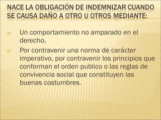 a) Un comportamiento no amparado en el
derecho,
b) Por contravenir una norma de carácter
imperativo, por contravenir los principios que
conforman el orden publico o las reglas de
convivencia social que constituyen las
buenas costumbres.
 