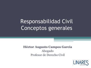 Responsabilidad Civil
Conceptos generales


 Héctor Augusto Campos García
             Abogado
     Profesor de Derecho Civil
 