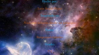 Hecho por:
Luis Angel Rojas
Inspirado en:
Nuestros deberes desde un principio
Tema:
Responsabilidades
Grado:
7°2
 