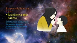 Responsabilidad en
hijos:
• Respetar a mis
padres:
La importancia es que en este
generamos una mejor relación
con nuestros padres es
generalmente de gran ayuda
hacia nosotros
 