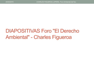 20/04/2015 CHARLES FIGUEROA LOPERA. Foro Ambiental del Sur.
DIAPOSITIVAS Foro "El Derecho
Ambiental" - Charles Figueroa
 