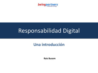 Responsabilidad Digital
Una introducción
Rais Busom
 