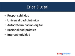 Etica Digital
• Responsabilidad
• Universalidad dinámica
• Autodeterminación digital
• Racionalidad práctica
• Intersubjet...