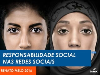 RESPONSABILIDADE SOCIAL
NAS REDES SOCIAIS
RENATO MELO 2016
 