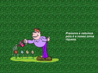 Preserve a natureza pois é a nossa única riqueza .  