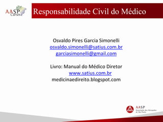 Responsabilidade Civil do Médico
Osvaldo Pires Garcia Simonelli
osvaldo.simonelli@satius.com.br
garciasimonelli@gmail.com
Livro: Manual do Médico Diretor
www.satius.com.br
medicinaedireito.blogspot.com
 