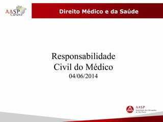Direito Médico e da Saúde
Responsabilidade
Civil do Médico
04/06/2014
 