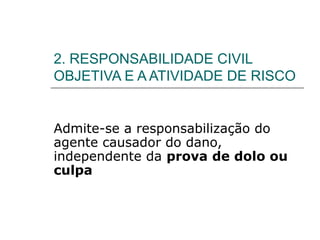 2. RESPONSABILIDADE CIVIL
OBJETIVA E A ATIVIDADE DE RISCO
Admite-se a responsabilização do
agente causador do dano,
independente da prova de dolo ou
culpa
 
