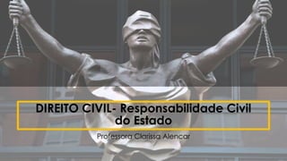 DIREITO CIVIL- Responsabilidade Civil
do Estado
Professora Clarissa Alencar
 